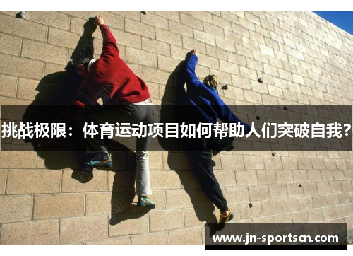 挑战极限：体育运动项目如何帮助人们突破自我？