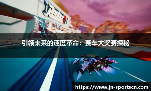 引领未来的速度革命：赛车大奖赛探秘